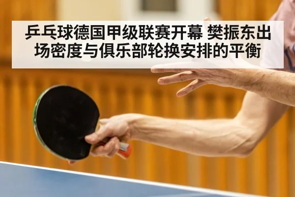 乒乓球德国甲级联赛开幕 樊振东出场密度与俱乐部轮换安排的平衡