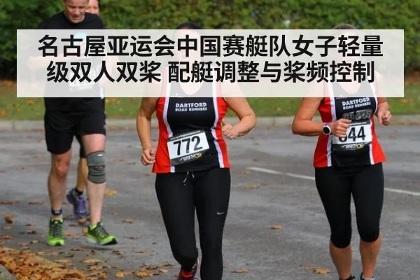 名古屋亚运会中国赛艇队女子轻量级双人双桨 配艇调整与桨频控制